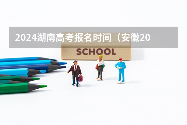 2024湖南高考报名时间（安徽2024年高考报名时间）