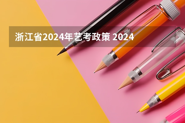 浙江省2024年艺考政策 2024年山东高考报名时间 2024年编导艺考生新政策
