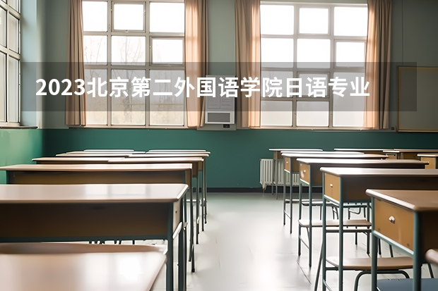2023北京第二外国语学院日语专业分数线是多少 日语专业历年分数线总汇