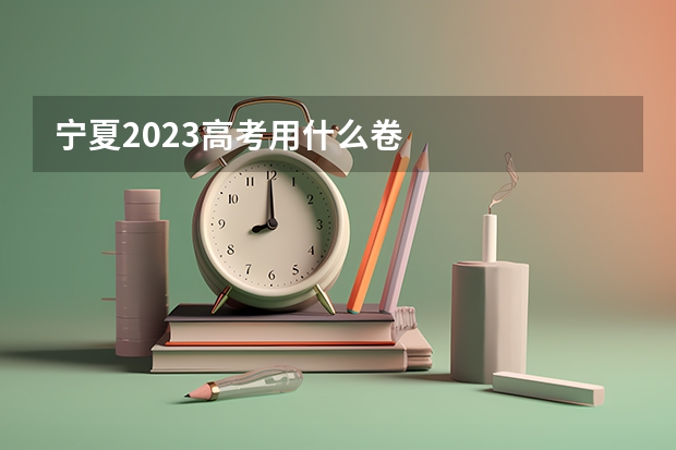 宁夏2023高考用什么卷