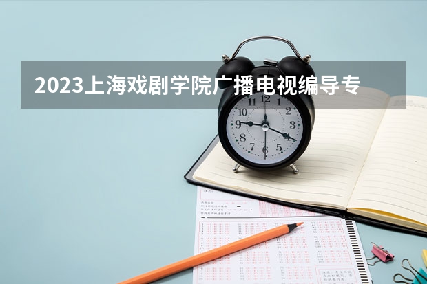 2023上海戏剧学院广播电视编导专业分数线是多少 广播电视编导专业历年分数线总汇