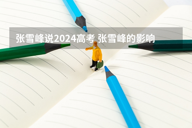 张雪峰说2024高考 张雪峰的影响力有多大?凭一己之力反转高考填志愿局势