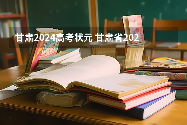 甘肃2024高考状元 甘肃省2023年高考状元是谁