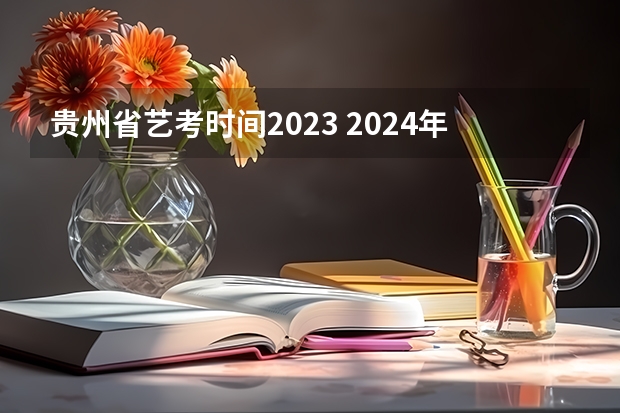 贵州省艺考时间2023 2024年音乐艺考时间