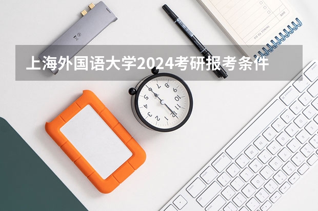 上海外国语大学2024考研报考条件怎么查？