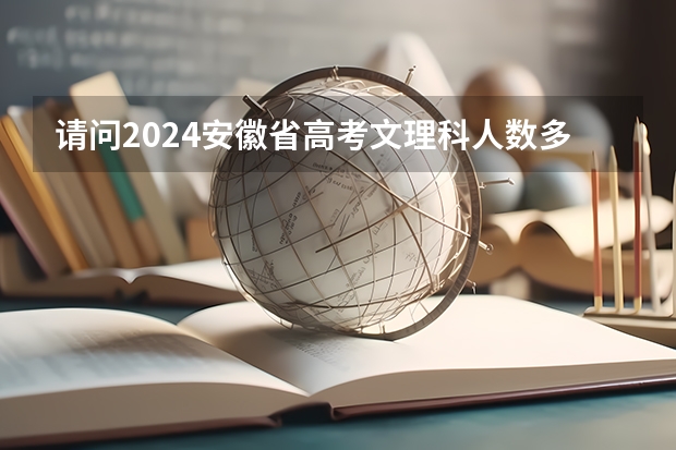 请问2024安徽省高考文理科人数多少