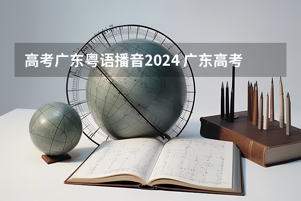 高考广东粤语播音2024 广东高考重本分数线2023