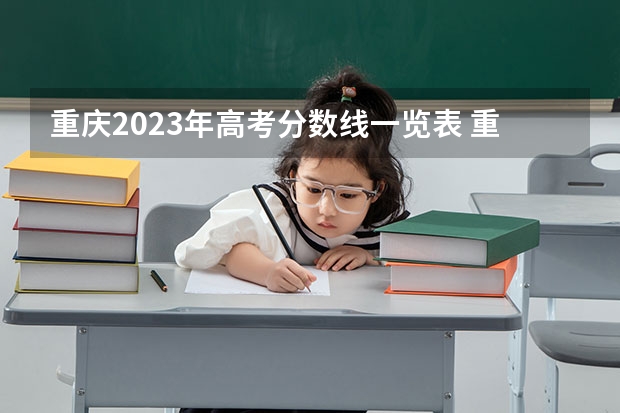 重庆2023年高考分数线一览表 重庆2023高考时间科目安排