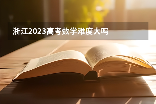 浙江2023高考数学难度大吗