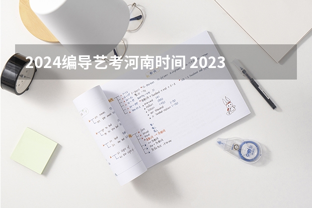 2024编导艺考河南时间 2023年河南艺考最新政策