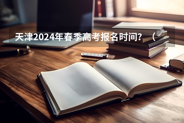 天津2024年春季高考报名时间？（山东省春季高考时间）