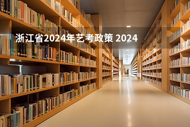浙江省2024年艺考政策 2024年高考艺考政策