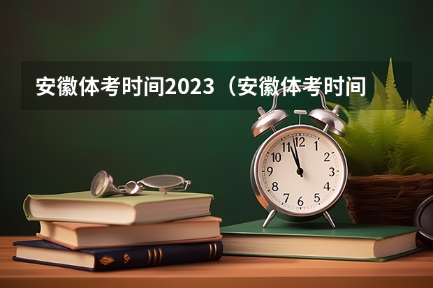 安徽体考时间2023（安徽体考时间具体时间）