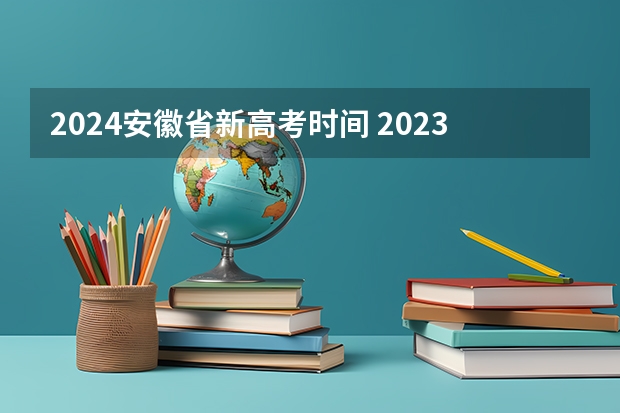 2024安徽省新高考时间 2023年安徽高考时间是怎样的？