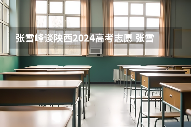 张雪峰谈陕西2024高考志愿 张雪峰车辆工程最好的出路