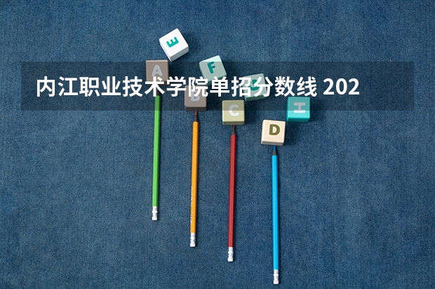 内江职业技术学院单招分数线 2023内江职业技术学院单招录取线
