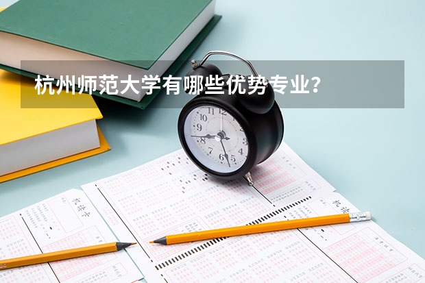 杭州师范大学有哪些优势专业？