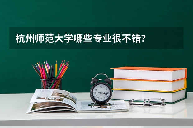 杭州师范大学哪些专业很不错？