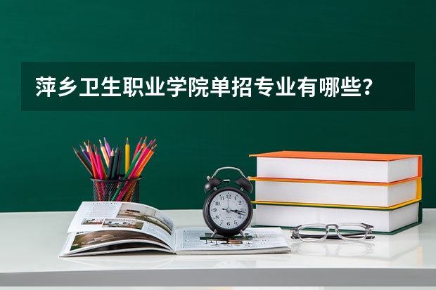 萍乡卫生职业学院单招专业有哪些？