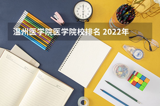 温州医学院医学院校排名 2022年医学院校排名