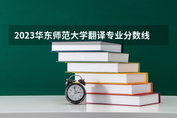 2023华东师范大学翻译专业分数线是多少 翻译专业历年分数线总汇