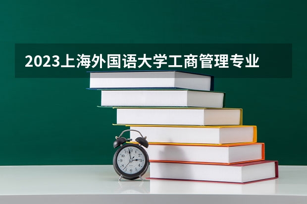 2023上海外国语大学工商管理专业分数线是多少 工商管理专业历年分数线总汇