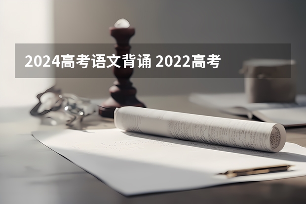 2024高考语文背诵 2022高考语文必背篇目