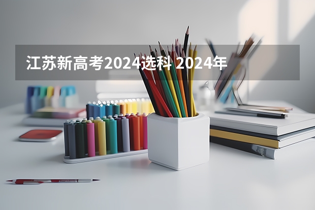 江苏新高考2024选科 2024年江苏新高考选科要求与专业对照表