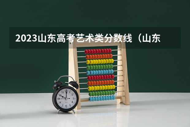2023山东高考艺术类分数线（山东美术艺考分数线2023）