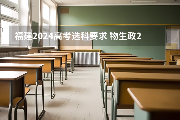 福建2024高考选科要求 物生政2024届福建可报专业