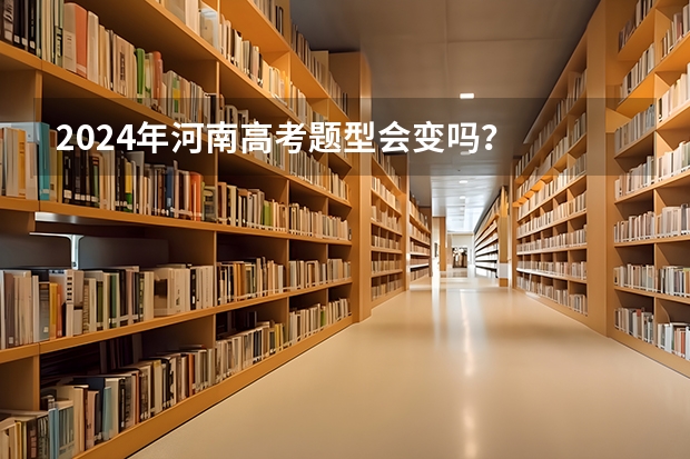 2024年河南高考题型会变吗？