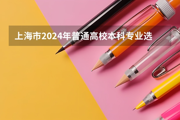上海市2024年普通高校本科专业选考科目要求（2025高考选科要求）