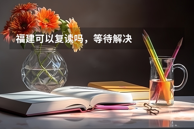 福建可以复读吗，等待解决