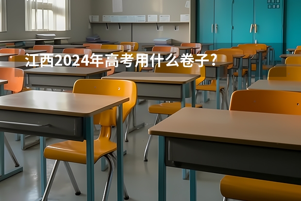 江西2024年高考用什么卷子?