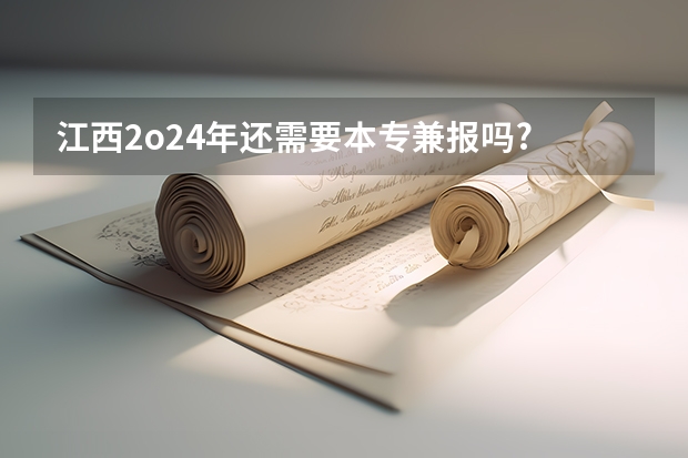 江西2o24年还需要本专兼报吗?