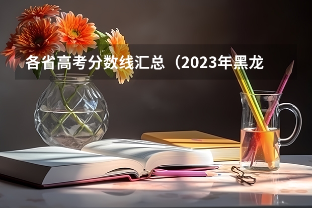各省高考分数线汇总（2023年黑龙江省高考一本分数线）