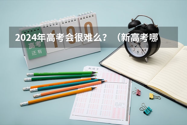 2024年高考会很难么？（新高考哪几个省份2024？）