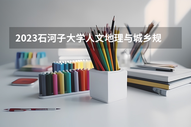 2023石河子大学人文地理与城乡规划专业分数线是多少 人文地理与城乡规划专业历年分数线总汇