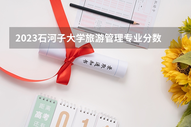 2023石河子大学旅游管理专业分数线是多少 旅游管理专业历年分数线总汇