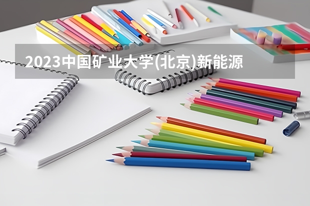 2023中国矿业大学(北京)新能源科学与工程专业分数线是多少 新能源科学与工程专业历年分数线总汇