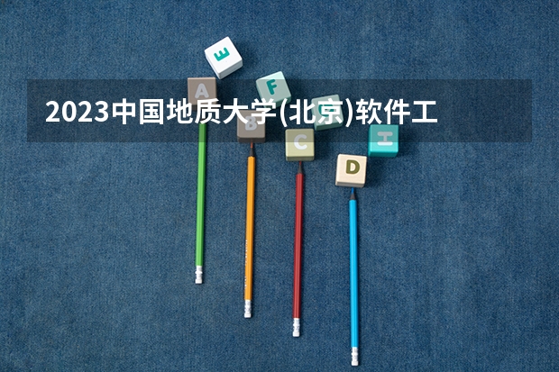2023中国地质大学(北京)软件工程专业分数线是多少 软件工程专业历年分数线总汇