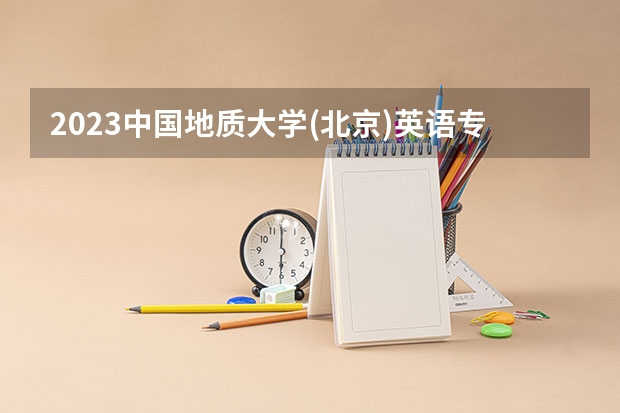 2023中国地质大学(北京)英语专业分数线是多少 英语专业历年分数线总汇