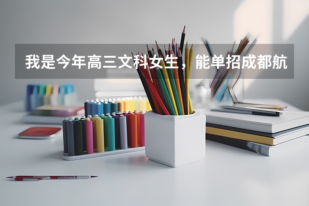 我是今年高三文科女生，能单招成都航空职业技术学院吗？读什么专业好