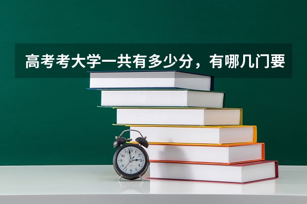高考考大学一共有多少分，有哪几门要考？