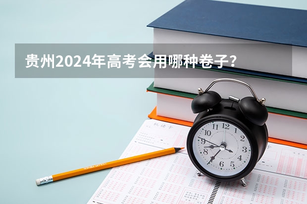贵州2024年高考会用哪种卷子？ 贵州2024年高考使用全国卷还是贵州卷？ 贵州新高考英语题型分布