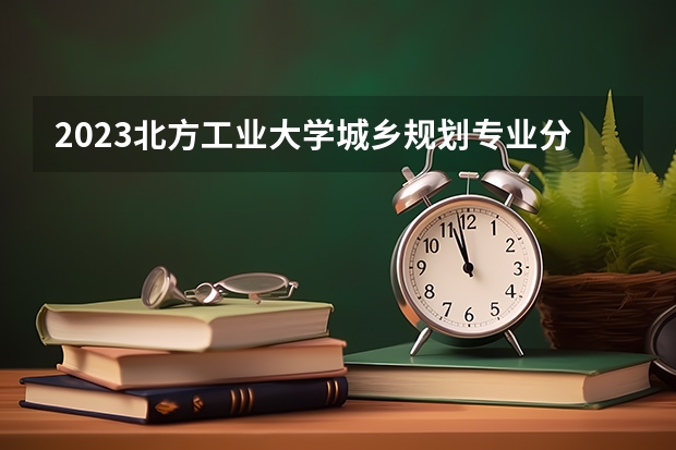 2023北方工业大学城乡规划专业分数线是多少 城乡规划专业历年分数线总汇