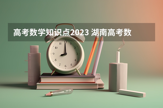 高考数学知识点2023 湖南高考数学知识点总结 谁能给我整个高中的数学知识点总结?