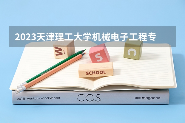 2023天津理工大学机械电子工程专业分数线是多少 机械电子工程专业历年分数线总汇