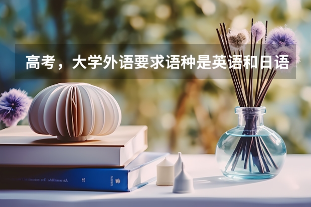 高考，大学外语要求语种是英语和日语是什么意思？对考生有什么要求（两种语言都要有学过吗？）