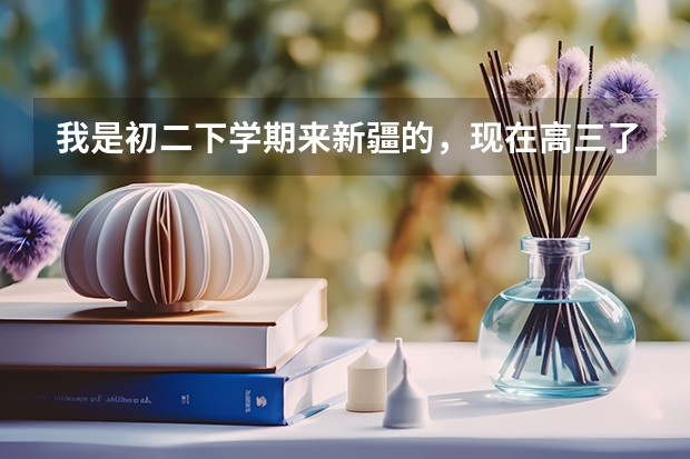 我是初二下学期来新疆的，现在高三了请问明年可以参加高考吗？